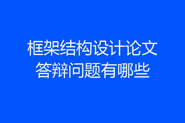 框架结构设计论文答辩问题有哪些