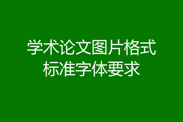 学术论文图片格式标准字体要求