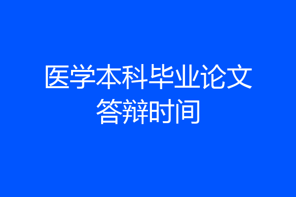 医学本科毕业论文答辩时间
