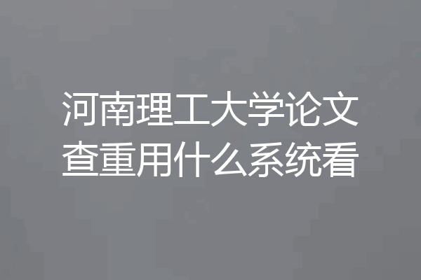 河南理工大学论文查重用什么系统看
