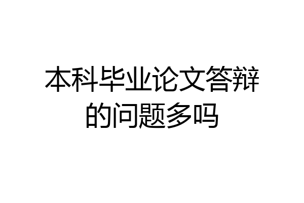 本科毕业论文答辩的问题多吗
