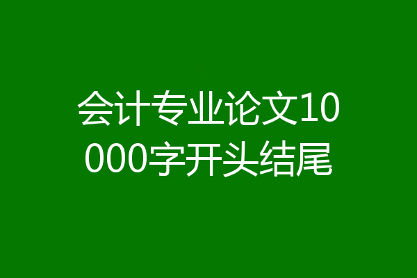 会计专业论文10000字开头结尾