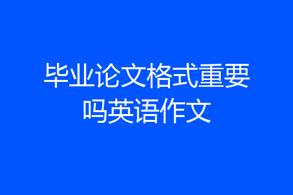 毕业论文格式重要吗英语作文