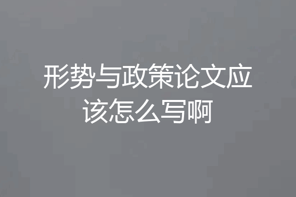 形势与政策论文应该怎么写啊