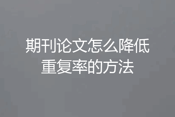 期刊论文怎么降低重复率的方法