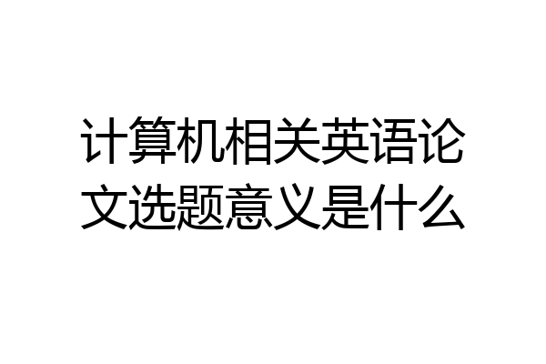 计算机相关英语论文选题意义是什么