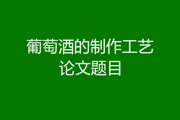 葡萄酒的制作工艺论文题目