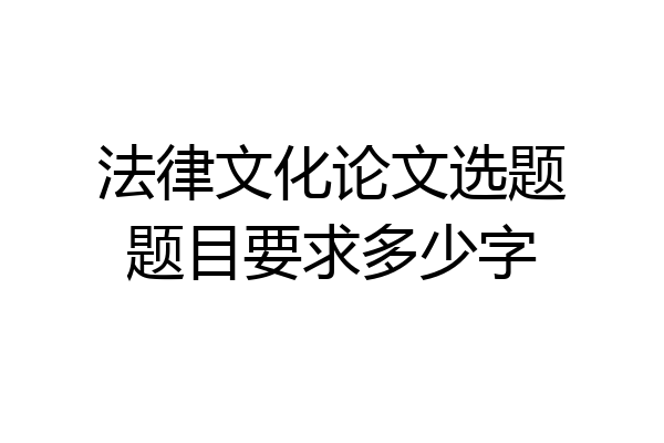 法律文化论文选题题目要求多少字