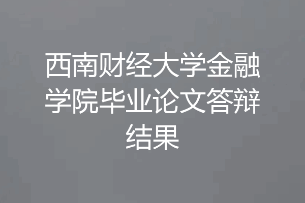 西南财经大学金融学院毕业论文答辩结果