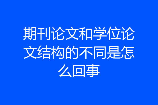 期刊论文和学位论文结构的不同是怎么回事