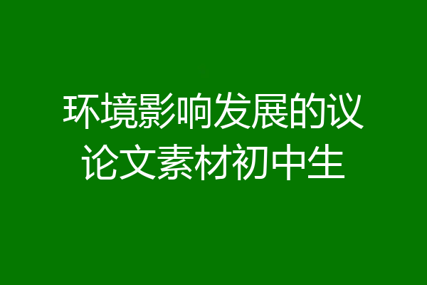 环境影响发展的议论文素材初中生