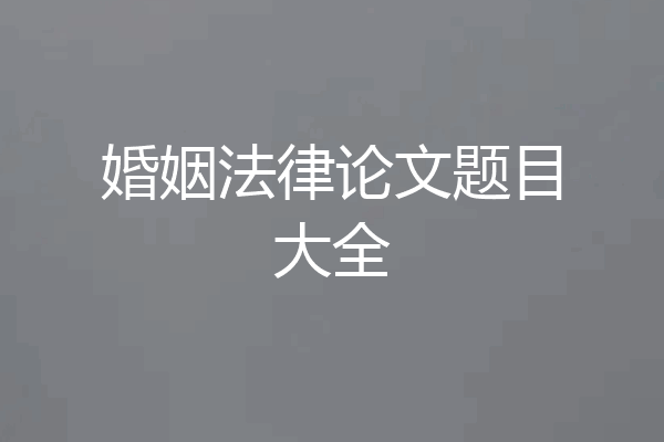 婚姻法律论文题目大全
