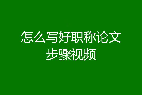 怎么写好职称论文步骤视频