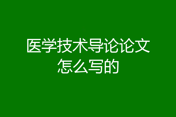 医学技术导论论文怎么写的