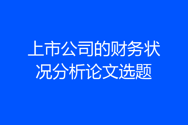 上市公司的财务状况分析论文选题