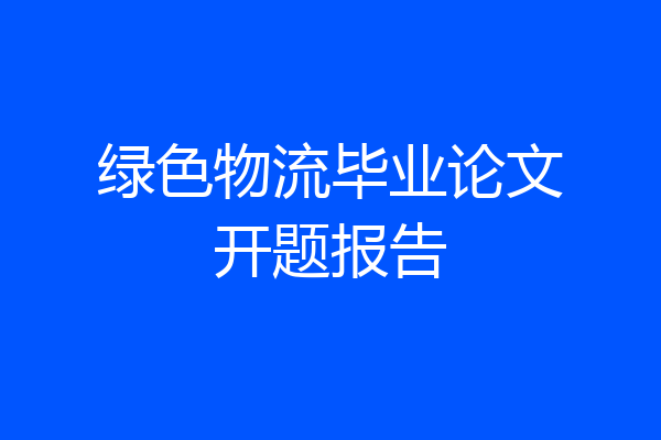 绿色物流毕业论文开题报告