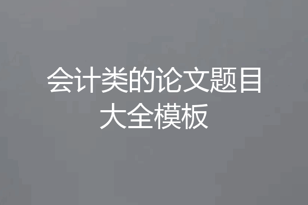 会计类的论文题目大全模板
