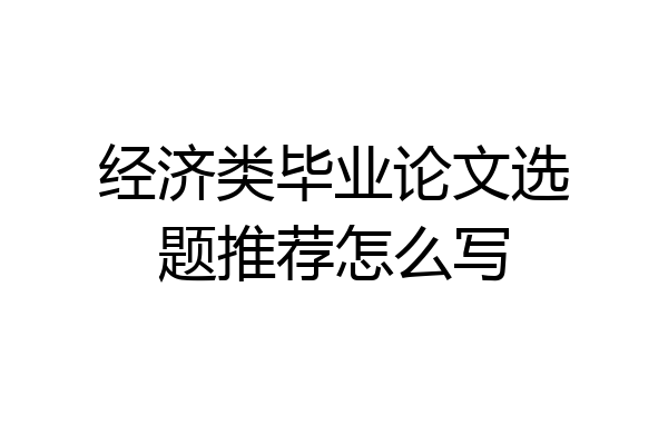 经济类毕业论文选题推荐怎么写