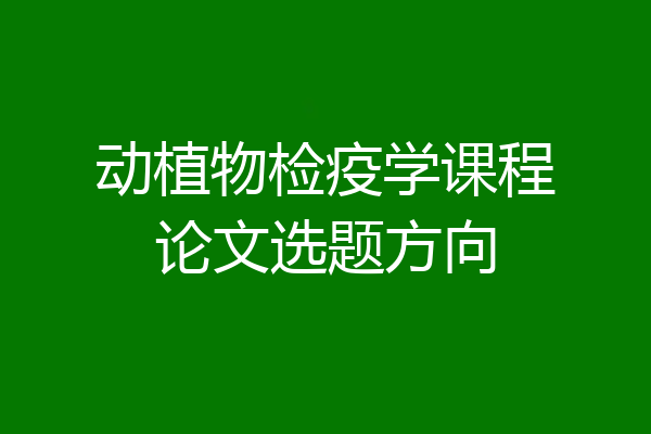 动植物检疫学课程论文选题方向
