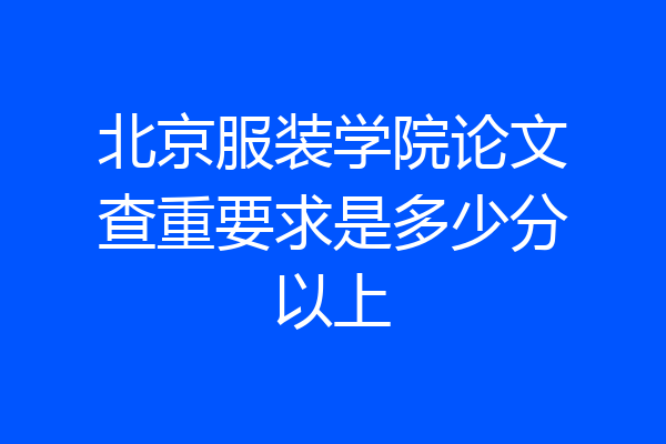 北京服装学院论文查重要求是多少分以上