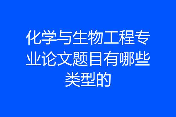 化学与生物工程专业论文题目有哪些类型的