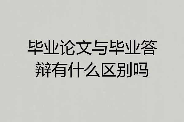 毕业论文与毕业答辩有什么区别吗