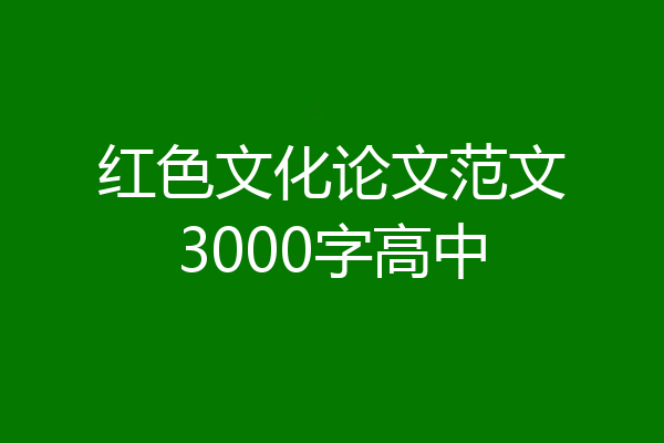 红色文化论文范文3000字高中