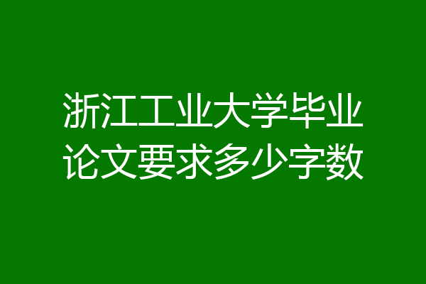 浙江工业大学毕业论文要求多少字数