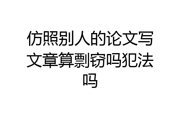 仿照别人的论文写文章算剽窃吗犯法吗