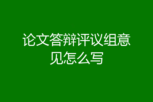 论文答辩评议组意见怎么写