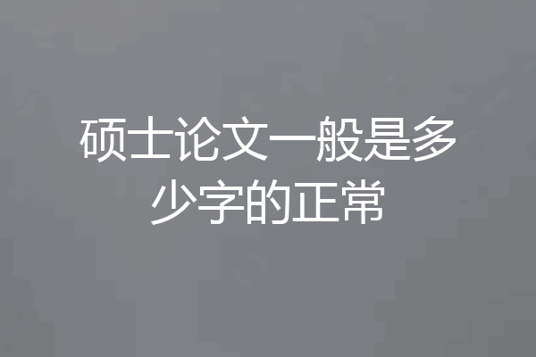 硕士论文一般是多少字的正常