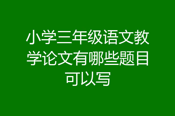 小学三年级语文教学论文有哪些题目可以写