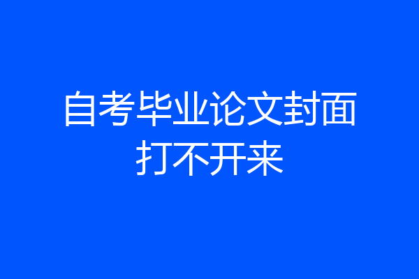 自考毕业论文封面打不开来