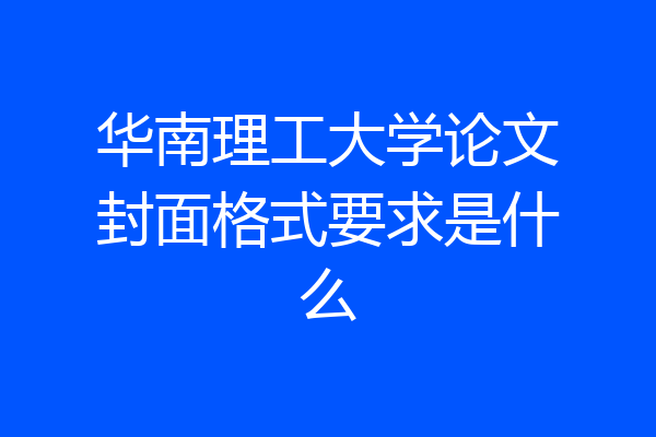 华南理工大学论文封面格式要求是什么
