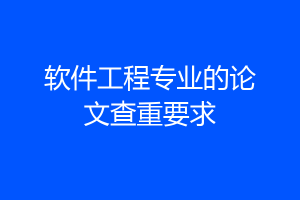 软件工程专业的论文查重要求