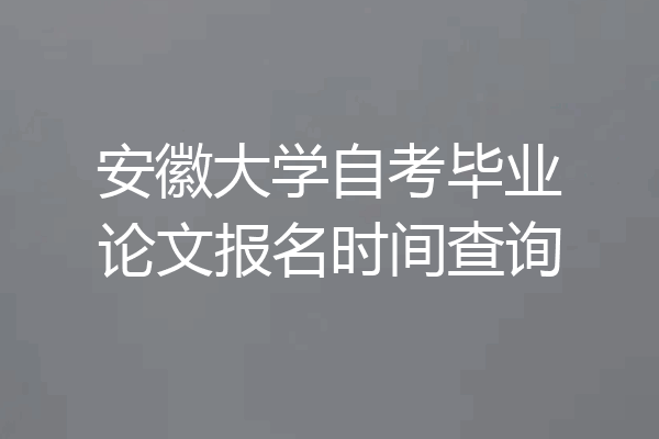 安徽大学自考毕业论文报名时间查询