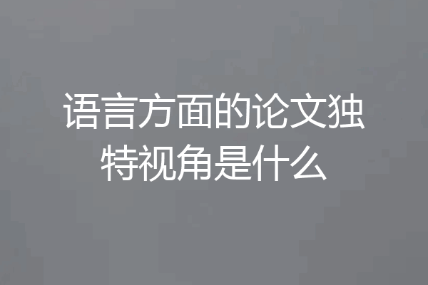 语言方面的论文独特视角是什么