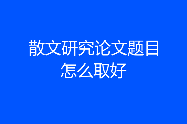 散文研究论文题目怎么取好