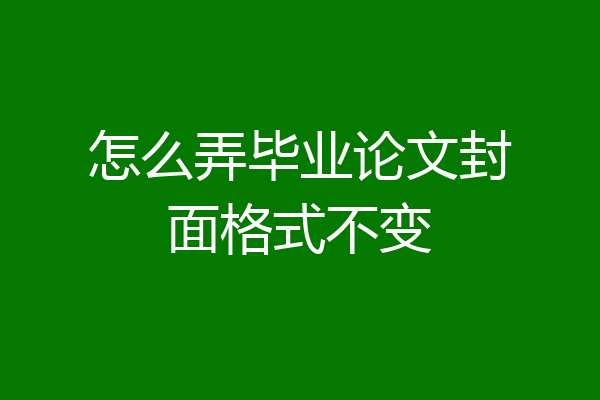 怎么弄毕业论文封面格式不变