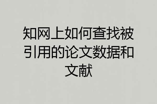 知网上如何查找被引用的论文数据和文献