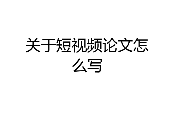 关于短视频论文怎么写