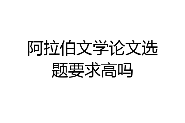 阿拉伯文学论文选题要求高吗