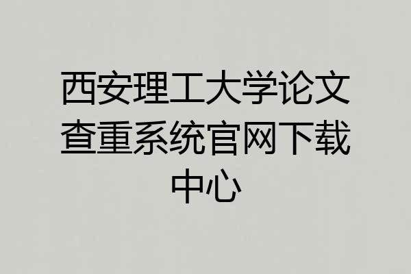 西安理工大学论文查重系统官网下载中心