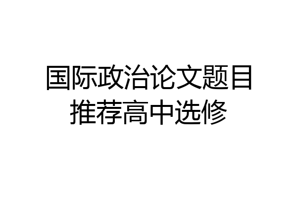 国际政治论文题目推荐高中选修