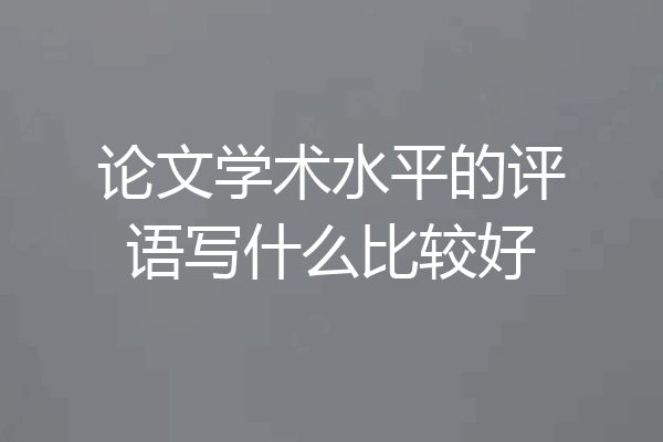 论文学术水平的评语写什么比较好