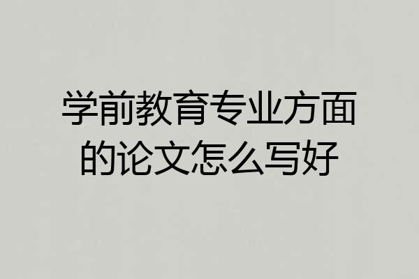 学前教育专业方面的论文怎么写好