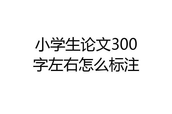 小学生论文300字左右怎么标注