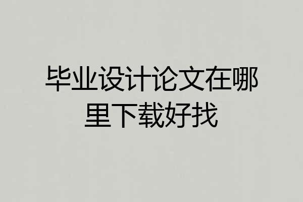 毕业设计论文在哪里下载好找