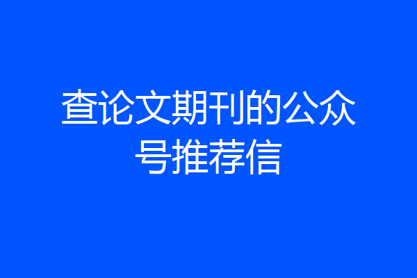 查论文期刊的公众号推荐信