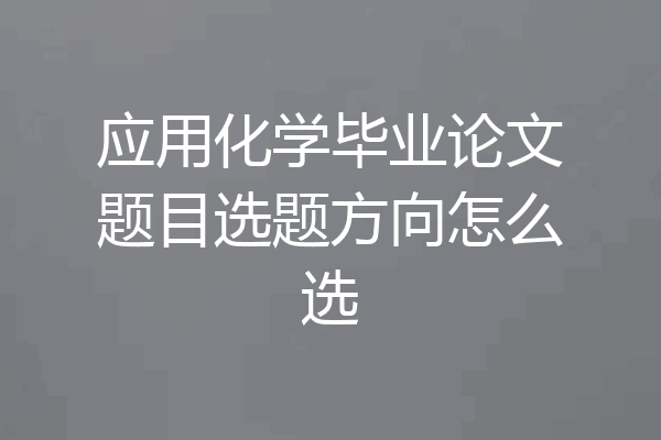 应用化学毕业论文题目选题方向怎么选